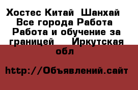 Хостес Китай (Шанхай) - Все города Работа » Работа и обучение за границей   . Иркутская обл.